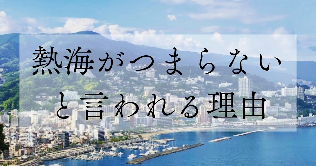 熱海がつまらないと言われる理由