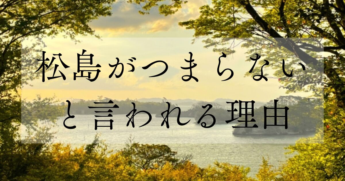松島がつまらないと言われる理由